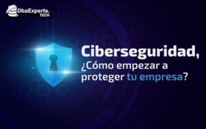 Ciberseguridad, ¿Cómo empezar a proteger tu empresa?
