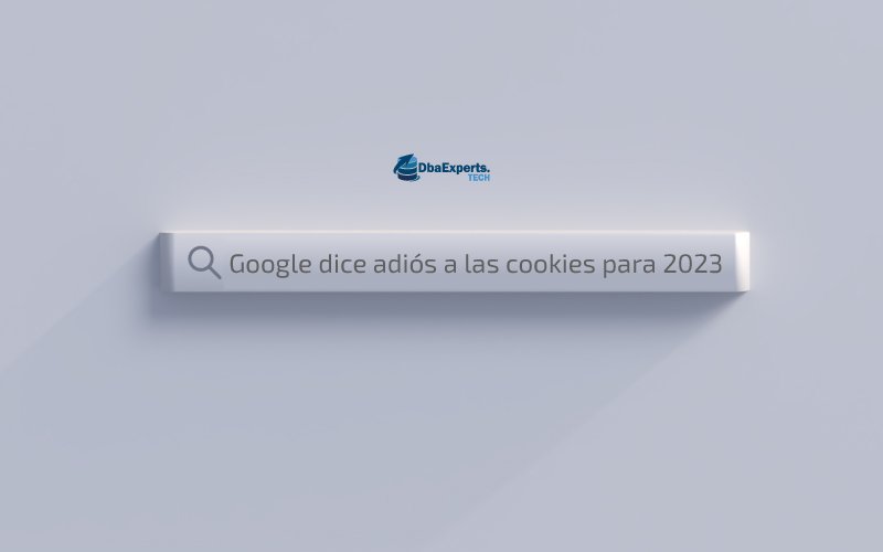 Google dice adiós a los cookies para 2023